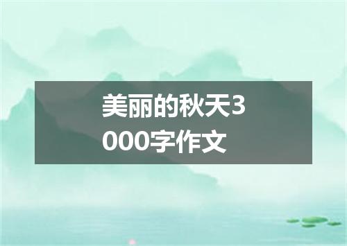 美丽的秋天3000字作文