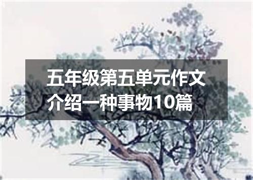 五年级第五单元作文介绍一种事物10篇