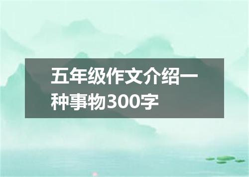 五年级作文介绍一种事物300字