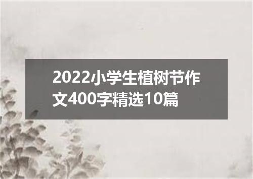 2022小学生植树节作文400字精选10篇