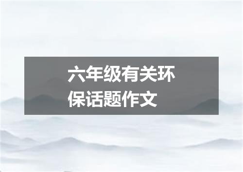 六年级有关环保话题作文