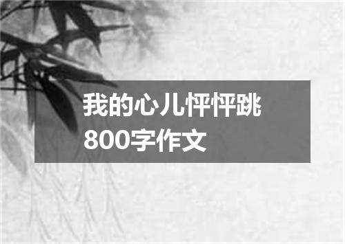 我的心儿怦怦跳800字作文