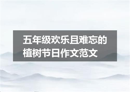五年级欢乐且难忘的植树节日作文范文