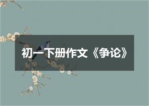 初一下册作文《争论》