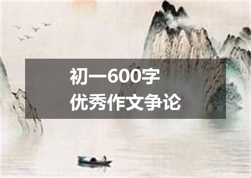 初一600字优秀作文争论