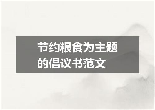 节约粮食为主题的倡议书范文