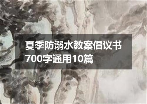 夏季防溺水教案倡议书700字通用10篇