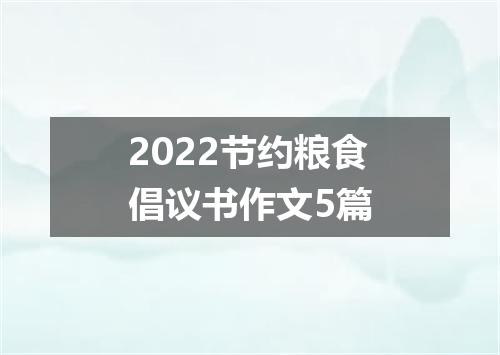 2022节约粮食倡议书作文5篇