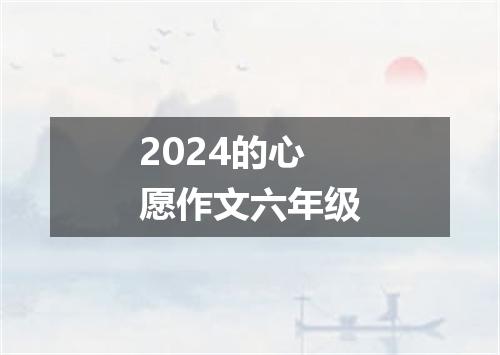2024的心愿作文六年级