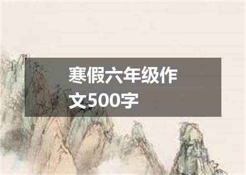 寒假六年级作文500字
