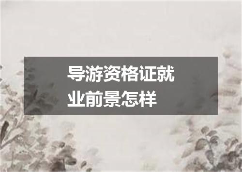 导游资格证就业前景怎样