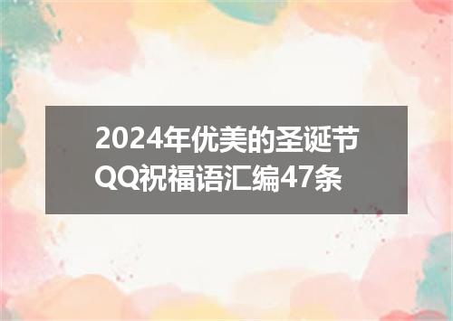 2024年优美的圣诞节QQ祝福语汇编47条