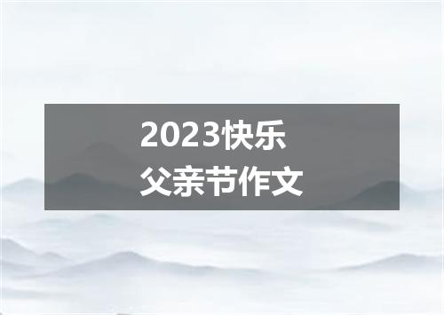 2023快乐父亲节作文