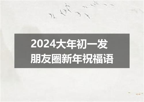 2024大年初一发朋友圈新年祝福语