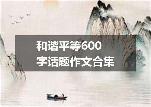 和谐平等600字话题作文合集
