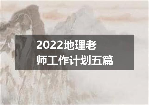 2022地理老师工作计划五篇