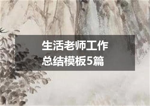 生活老师工作总结模板5篇