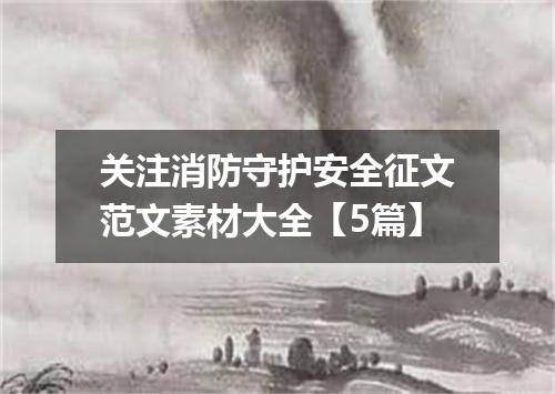 关注消防守护安全征文范文素材大全【5篇】