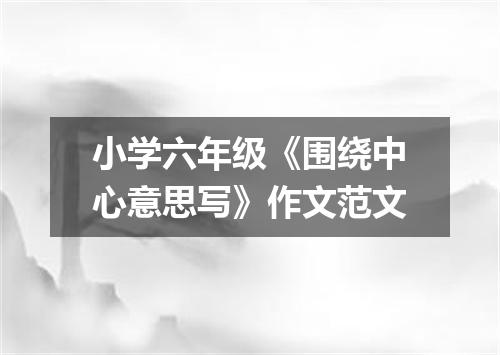 小学六年级《围绕中心意思写》作文范文