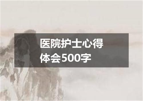 医院护士心得体会500字
