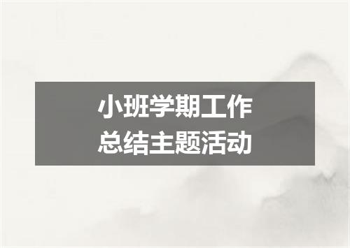 小班学期工作总结主题活动