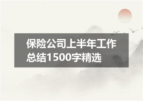 保险公司上半年工作总结1500字精选