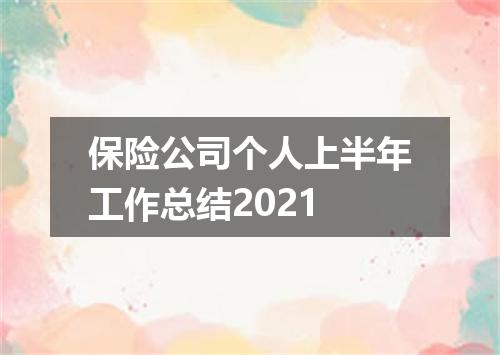 保险公司个人上半年工作总结2021