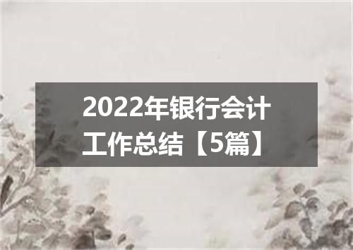 2022年银行会计工作总结【5篇】