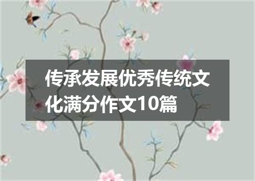 传承发展优秀传统文化满分作文10篇