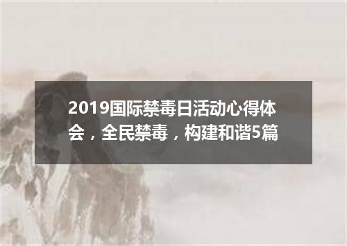 2019国际禁毒日活动心得体会，全民禁毒，构建和谐5篇