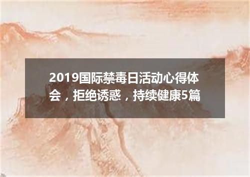 2019国际禁毒日活动心得体会，拒绝诱惑，持续健康5篇