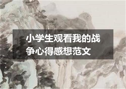小学生观看我的战争心得感想范文
