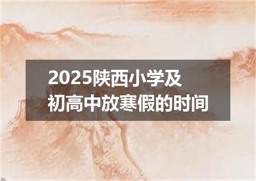 2025陕西小学及初高中放寒假的时间
