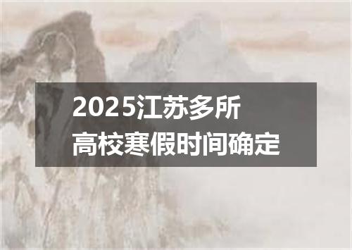 2025江苏多所高校寒假时间确定