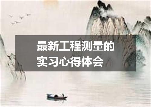最新工程测量的实习心得体会