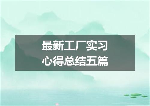 最新工厂实习心得总结五篇