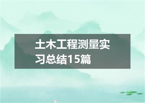 土木工程测量实习总结15篇