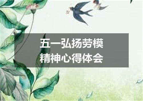 五一弘扬劳模精神心得体会