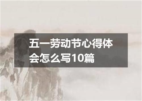 五一劳动节心得体会怎么写10篇