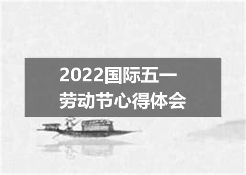 2022国际五一劳动节心得体会