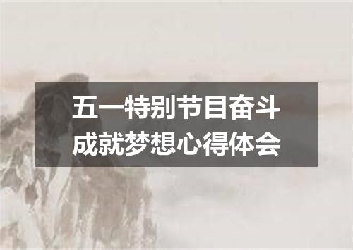 五一特别节目奋斗成就梦想心得体会