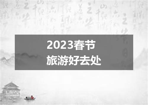 2023春节旅游好去处