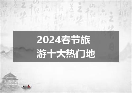 2024春节旅游十大热门地
