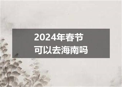 2024年春节可以去海南吗