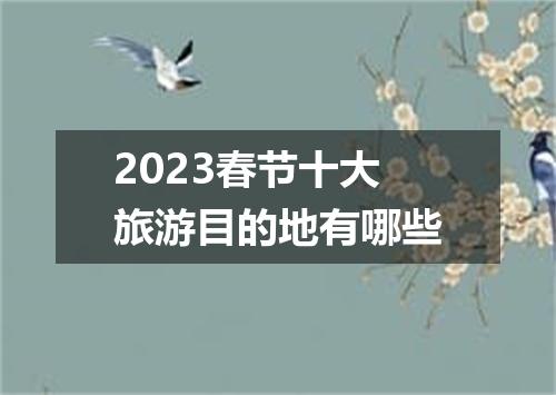 2023春节十大旅游目的地有哪些