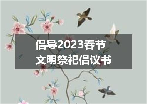 倡导2023春节文明祭祀倡议书