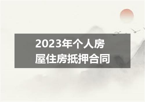 2023年个人房屋住房抵押合同