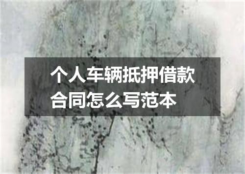 个人车辆抵押借款合同怎么写范本