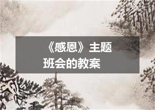 《感恩》主题班会的教案