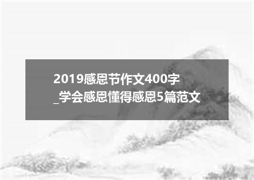 2019感恩节作文400字_学会感恩懂得感恩5篇范文